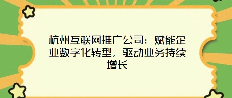 杭州互聯(lián)網(wǎng)推廣公司：賦能企業(yè)數(shù)字化轉(zhuǎn)型，驅(qū)動業(yè)務(wù)持續(xù)增長