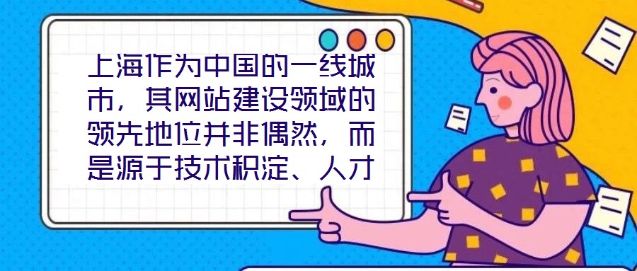 上海作為中國(guó)的一線城市，其網(wǎng)站建設(shè)領(lǐng)域的領(lǐng)先地位并非偶然，而是源于技術(shù)積淀、人才集聚、政策引導(dǎo)與國(guó)際視野的多維度協(xié)同效應(yīng)。這座城市的數(shù)字生態(tài)活力，為網(wǎng)站建設(shè)注入