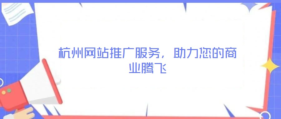 杭州網(wǎng)站推廣服務(wù)，助力您的商業(yè)騰飛