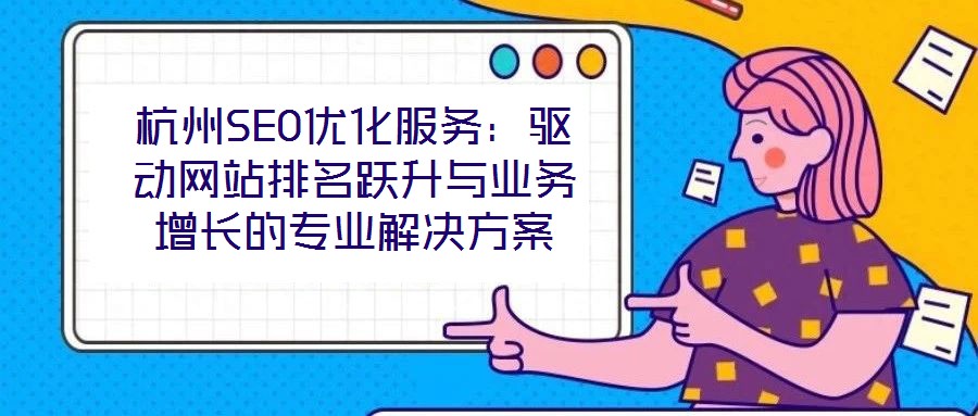 杭州SEO優(yōu)化服務(wù)：驅(qū)動(dòng)網(wǎng)站排名躍升與業(yè)務(wù)增長(zhǎng)的專(zhuān)業(yè)解決方案