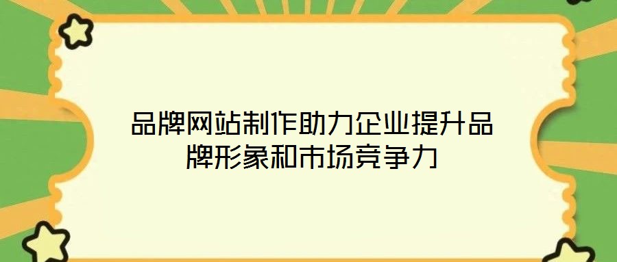 品牌網(wǎng)站制作助力企業(yè)提升品牌形象和市場(chǎng)競(jìng)爭(zhēng)力