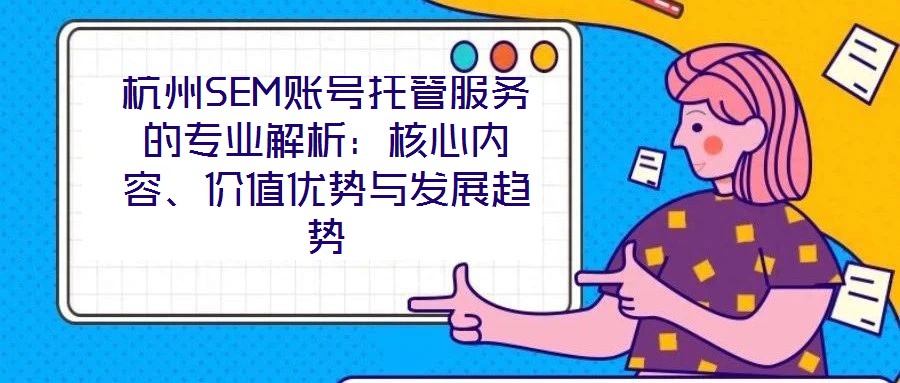 杭州SEM賬號托管服務(wù)的專業(yè)解析：核心內(nèi)容、價值優(yōu)勢與發(fā)展趨勢