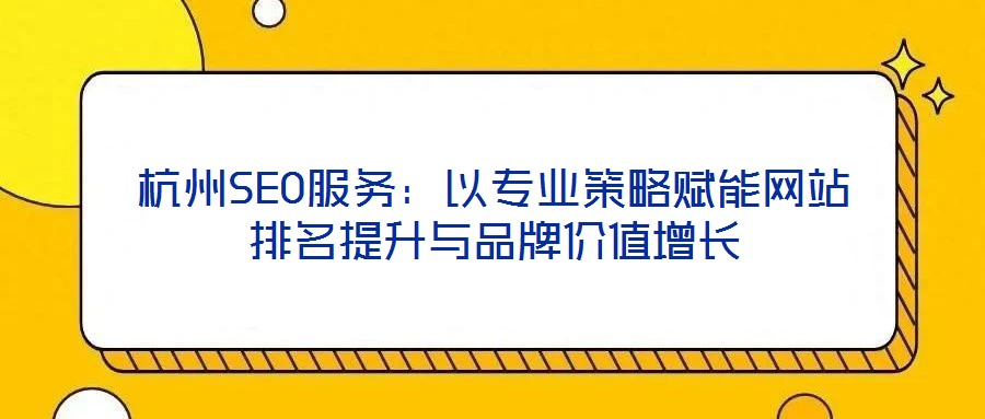 杭州SEO服務(wù)：以專業(yè)策略賦能網(wǎng)站排名提升與品牌價(jià)值增長(zhǎng)
