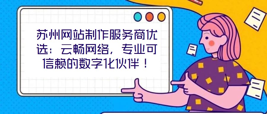 蘇州網(wǎng)站制作服務(wù)商優(yōu)選：云暢網(wǎng)絡(luò)，專業(yè)可信賴的數(shù)字化伙伴！