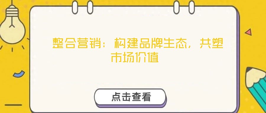  整合營銷：構(gòu)建品牌生態(tài)，共塑市場價值