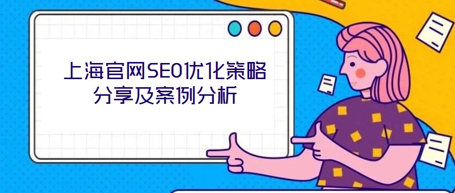 上海官網(wǎng)SEO優(yōu)化策略分享及案例分析