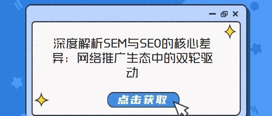 深度解析SEM與SEO的核心差異：網(wǎng)絡推廣生態(tài)中的雙輪驅(qū)動