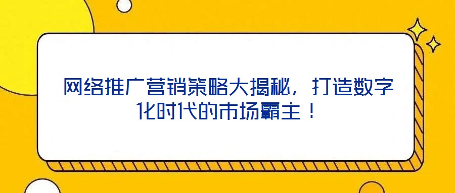 網絡推廣營銷策略大揭秘，打造數字化時代的市場霸主！
