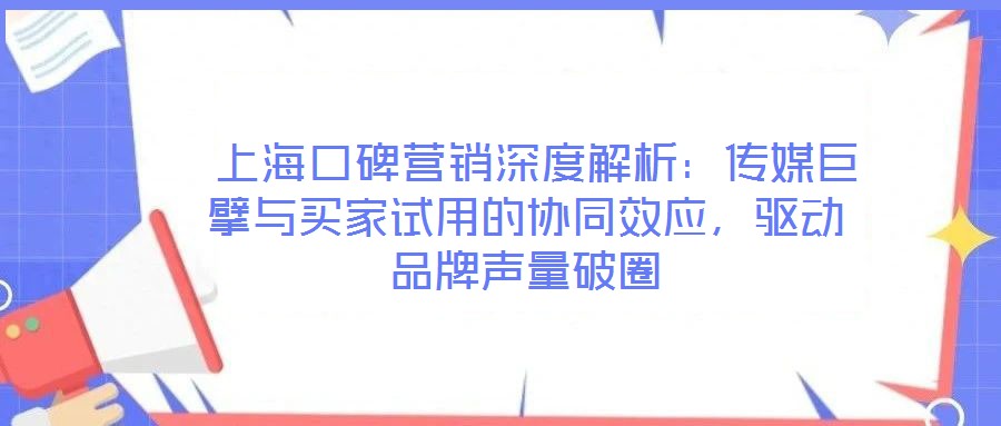  上?？诒疇I銷深度解析：傳媒巨擘與買家試用的協(xié)同效應(yīng)，驅(qū)動品牌聲量破圈