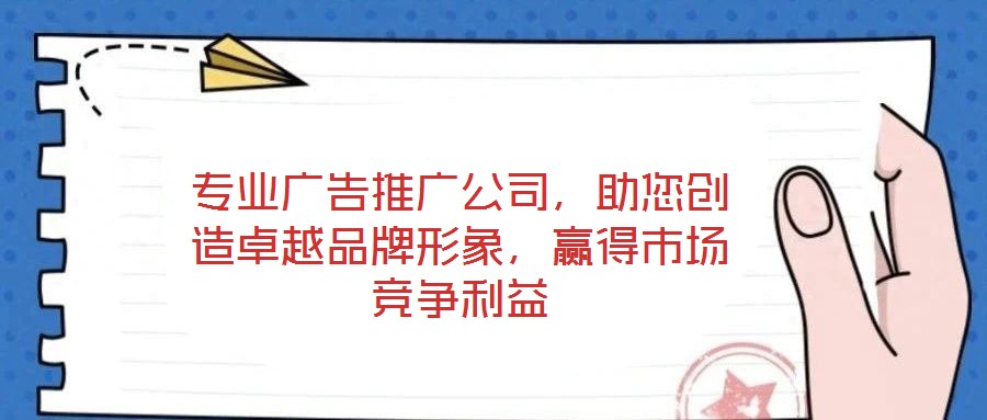 專業(yè)廣告推廣公司，助您創(chuàng)造卓越品牌形象，贏得市場(chǎng)競(jìng)爭(zhēng)利益