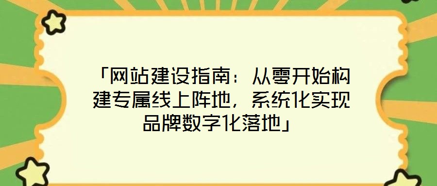 「網(wǎng)站建設(shè)指南：從零開始構(gòu)建專屬線上陣地，系統(tǒng)化實現(xiàn)品牌數(shù)字化落地」