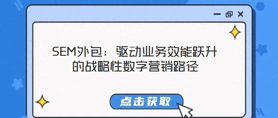 SEM外包：驅(qū)動(dòng)業(yè)務(wù)效能躍升的戰(zhàn)略性數(shù)字營(yíng)銷路徑
