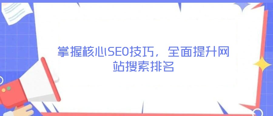 掌握核心SEO技巧，全面提升網(wǎng)站搜索排名