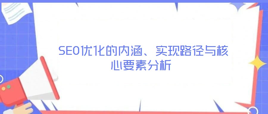  SEO優(yōu)化的內(nèi)涵、實現(xiàn)路徑與核心要素分析
