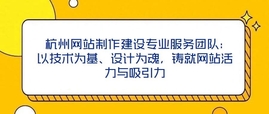  杭州網(wǎng)站制作建設(shè)專業(yè)服務(wù)團隊：以技術(shù)為基、設(shè)計為魂，鑄就網(wǎng)站活力與吸引力