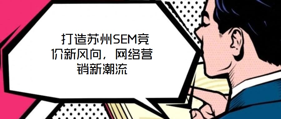  打造蘇州SEM競價(jià)新風(fēng)向，網(wǎng)絡(luò)營銷新潮流