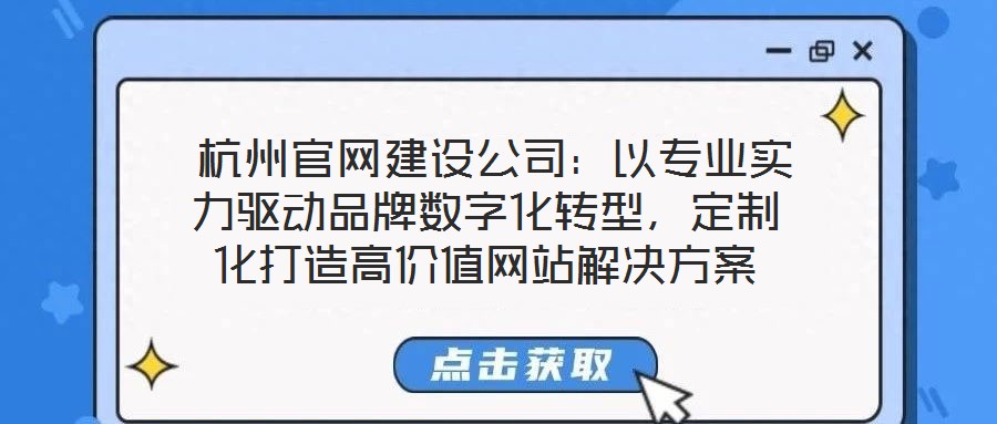  杭州官網(wǎng)建設(shè)公司：以專業(yè)實力驅(qū)動品牌數(shù)字化轉(zhuǎn)型，定制化打造高價值網(wǎng)站解決方案