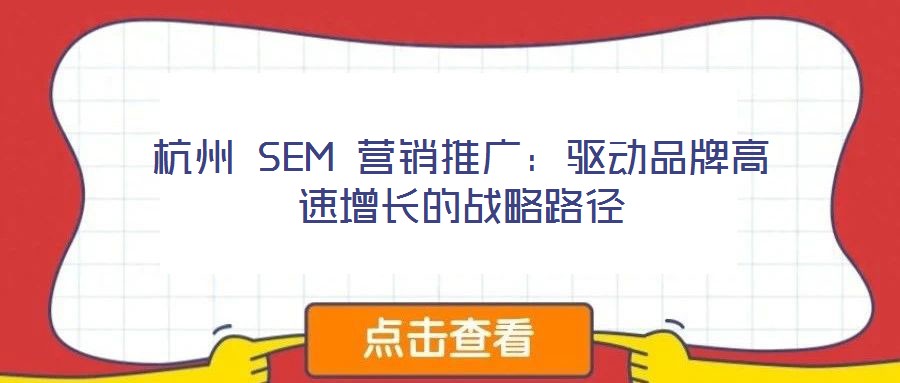 杭州 SEM 營銷推廣：驅(qū)動品牌高速增長的戰(zhàn)略路徑