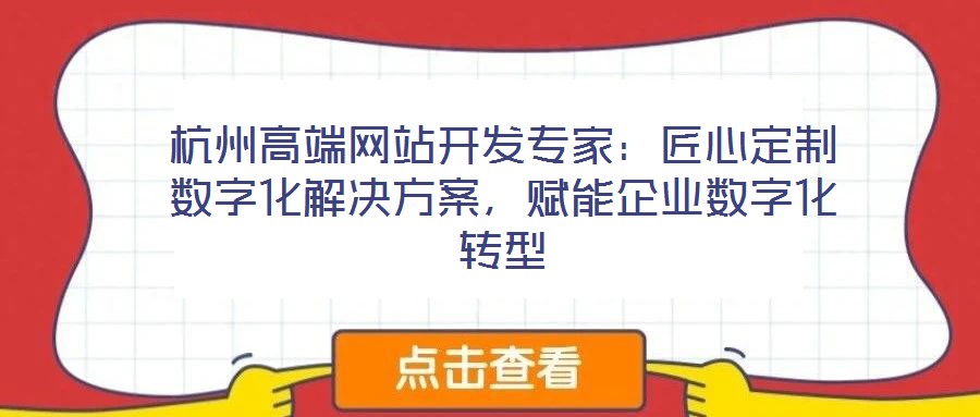 杭州高端網(wǎng)站開發(fā)專家：匠心定制數(shù)字化解決方案，賦能企業(yè)數(shù)字化轉(zhuǎn)型