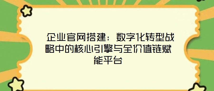 企業(yè)官網(wǎng)搭建：數(shù)字化轉(zhuǎn)型戰(zhàn)略中的核心引擎與全價值鏈賦能平臺