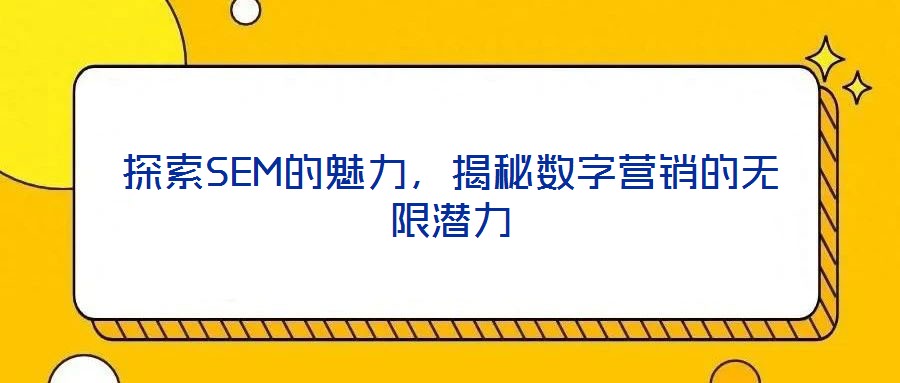 探索SEM的魅力，揭秘?cái)?shù)字營銷的無限潛力