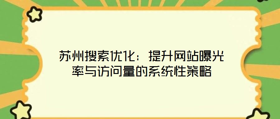 蘇州搜索優(yōu)化：提升網站曝光率與訪問量的系統(tǒng)性策略
