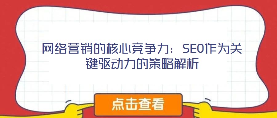 網(wǎng)絡(luò)營(yíng)銷的核心競(jìng)爭(zhēng)力：SEO作為關(guān)鍵驅(qū)動(dòng)力的策略解析