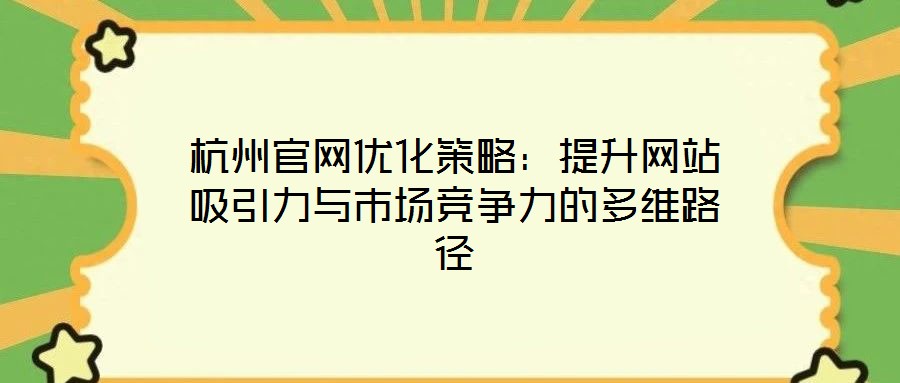 杭州官網(wǎng)優(yōu)化策略：提升網(wǎng)站吸引力與市場(chǎng)競(jìng)爭(zhēng)力的多維路徑