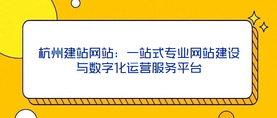 杭州建站網(wǎng)站：一站式專業(yè)網(wǎng)站建設(shè)與數(shù)字化運(yùn)營(yíng)服務(wù)平臺(tái)
