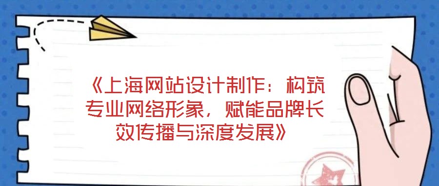 《上海網(wǎng)站設(shè)計(jì)制作：構(gòu)筑專業(yè)網(wǎng)絡(luò)形象，賦能品牌長(zhǎng)效傳播與深度發(fā)展》