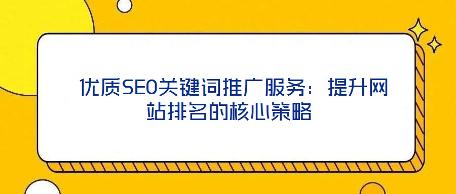  優(yōu)質(zhì)SEO關鍵詞推廣服務：提升網(wǎng)站排名的核心策略