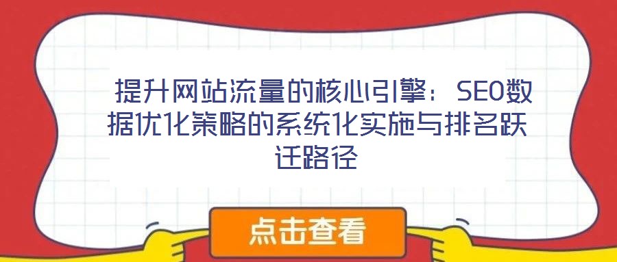  提升網(wǎng)站流量的核心引擎：SEO數(shù)據(jù)優(yōu)化策略的系統(tǒng)化實(shí)施與排名躍遷路徑