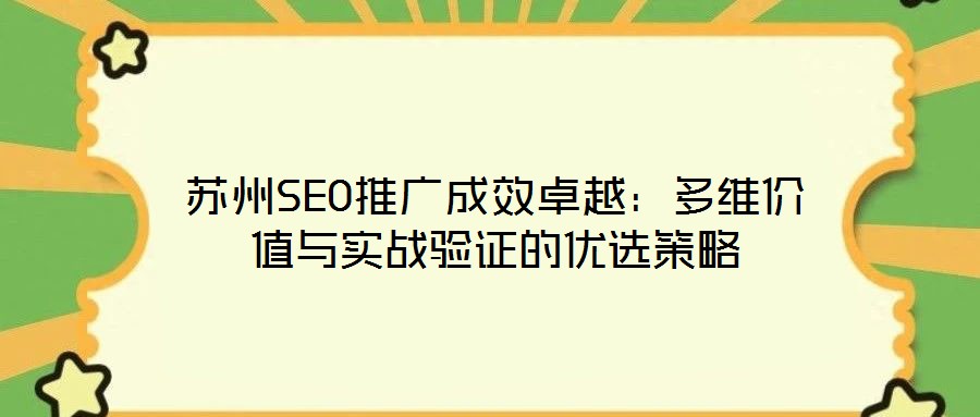 蘇州SEO推廣成效卓越：多維價值與實戰(zhàn)驗證的優(yōu)選策略