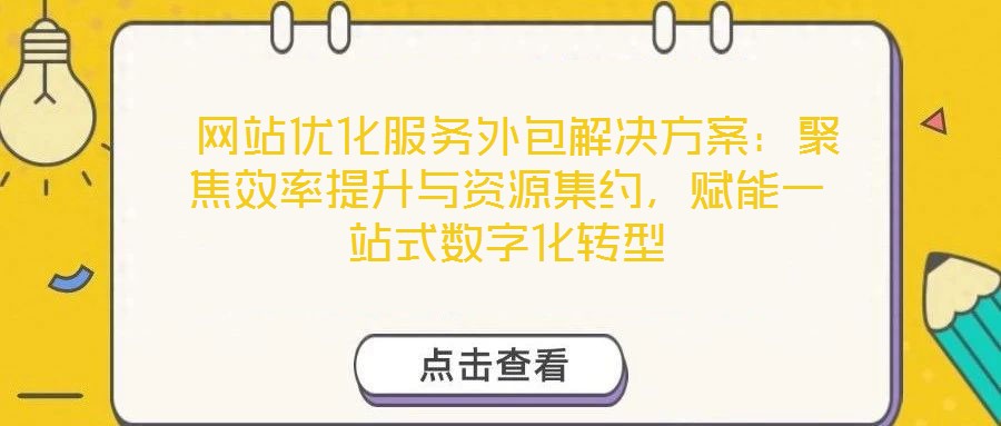 網(wǎng)站優(yōu)化服務(wù)外包解決方案：聚焦效率提升與資源集約，賦能一站式數(shù)字化轉(zhuǎn)型