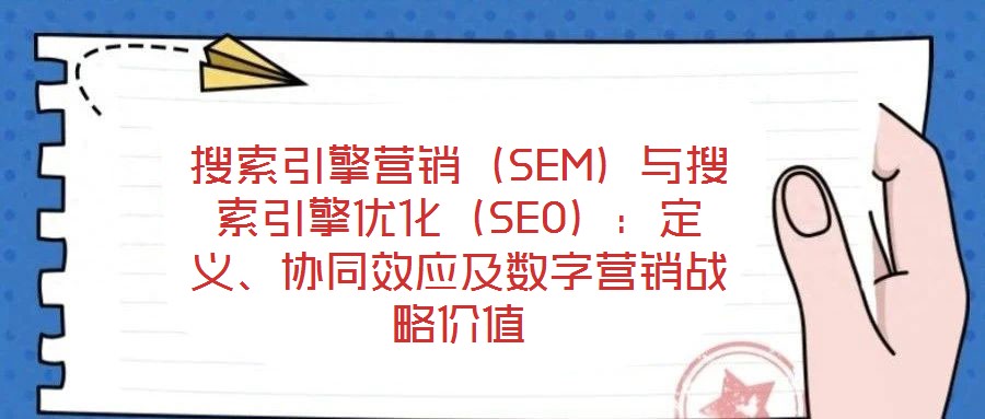 搜索引擎營銷（SEM）與搜索引擎優(yōu)化（SEO）：定義、協(xié)同效應(yīng)及數(shù)字營銷戰(zhàn)略價值