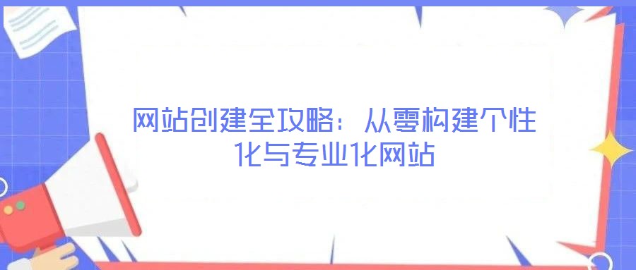 網(wǎng)站創(chuàng)建全攻略：從零構(gòu)建個(gè)性化與專業(yè)化網(wǎng)站