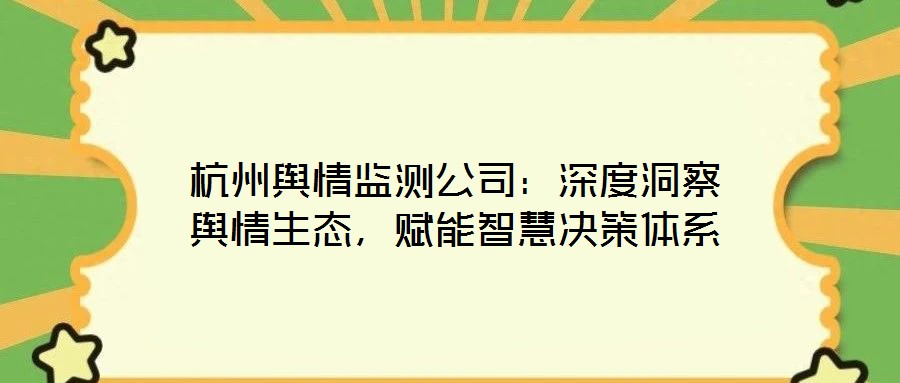 杭州輿情監(jiān)測公司：深度洞察輿情生態(tài)，賦能智慧決策體系