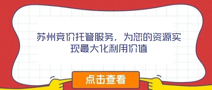 蘇州競價托管服務(wù)，為您的資源實現(xiàn)最大化利用價值