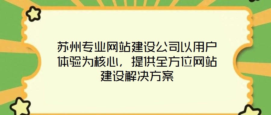 蘇州專業(yè)網(wǎng)站建設(shè)公司以用戶體驗(yàn)為核心，提供全方位網(wǎng)站建設(shè)解決方案