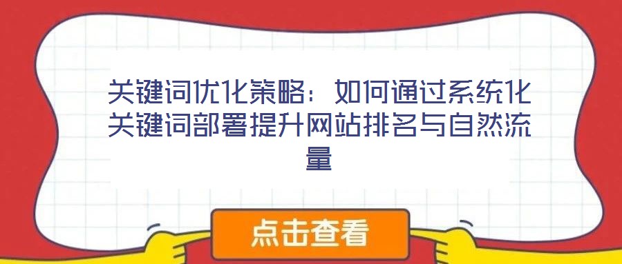 關(guān)鍵詞優(yōu)化策略：如何通過(guò)系統(tǒng)化關(guān)鍵詞部署提升網(wǎng)站排名與自然流量