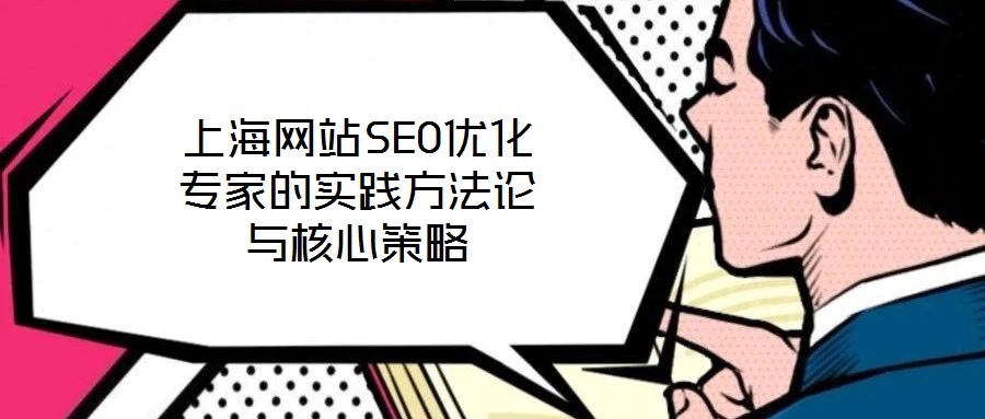 上海網(wǎng)站SEO優(yōu)化專(zhuān)家的實(shí)踐方法論與核心策略