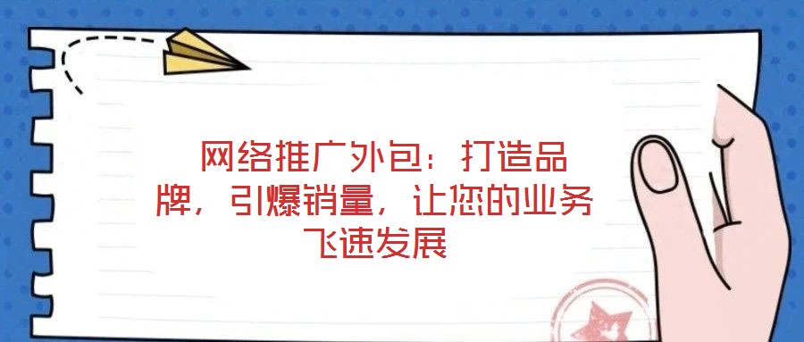  網(wǎng)絡(luò)推廣外包：打造品牌，引爆銷量，讓您的業(yè)務(wù)飛速發(fā)展