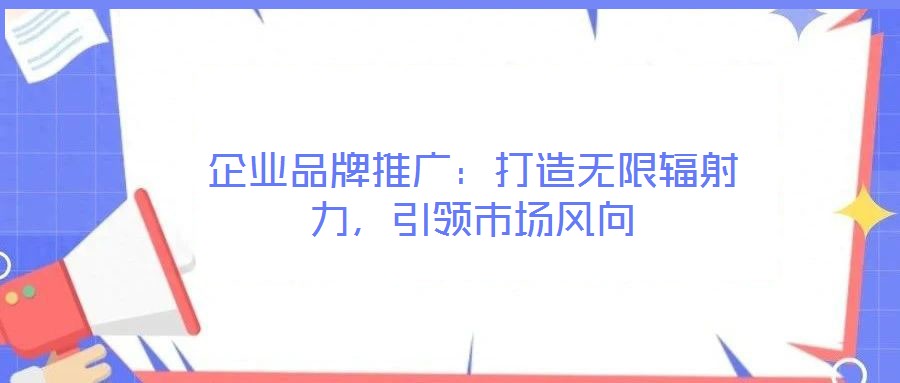 企業(yè)品牌推廣：打造無限輻射力，引領(lǐng)市場風(fēng)向