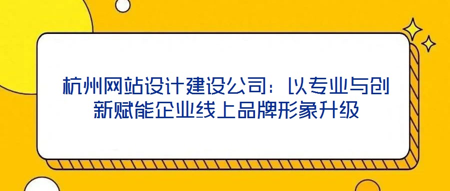 杭州網(wǎng)站設計建設公司：以專業(yè)與創(chuàng)新賦能企業(yè)線上品牌形象升級