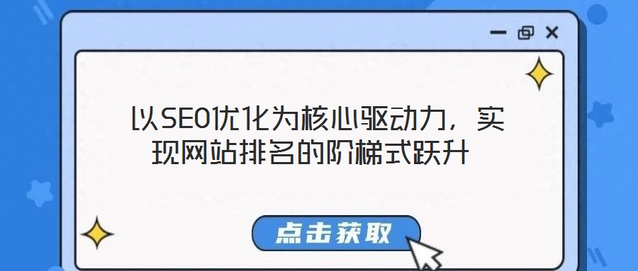  以SEO優(yōu)化為核心驅(qū)動(dòng)力，實(shí)現(xiàn)網(wǎng)站排名的階梯式躍升