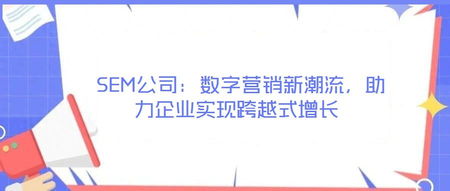  SEM公司：數(shù)字營銷新潮流，助力企業(yè)實(shí)現(xiàn)跨越式增長(zhǎng)