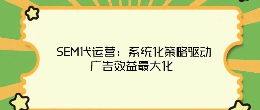  SEM代運營：系統(tǒng)化策略驅(qū)動廣告效益最大化