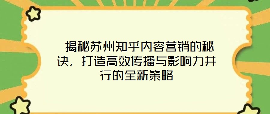  揭秘蘇州知乎內(nèi)容營銷的秘訣，打造高效傳播與影響力并行的全新策略