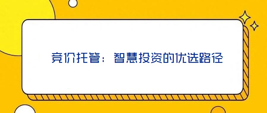  競(jìng)價(jià)托管：智慧投資的優(yōu)選路徑