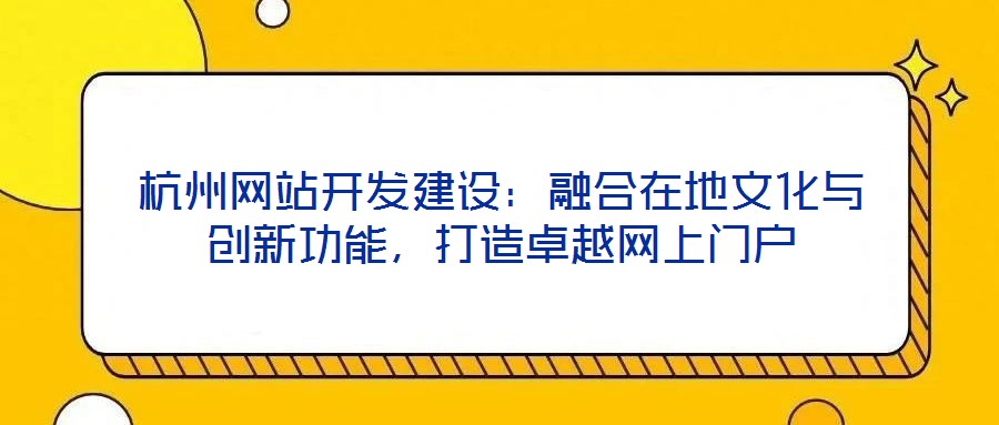 杭州網(wǎng)站開發(fā)建設(shè)：融合在地文化與創(chuàng)新功能，打造卓越網(wǎng)上門戶